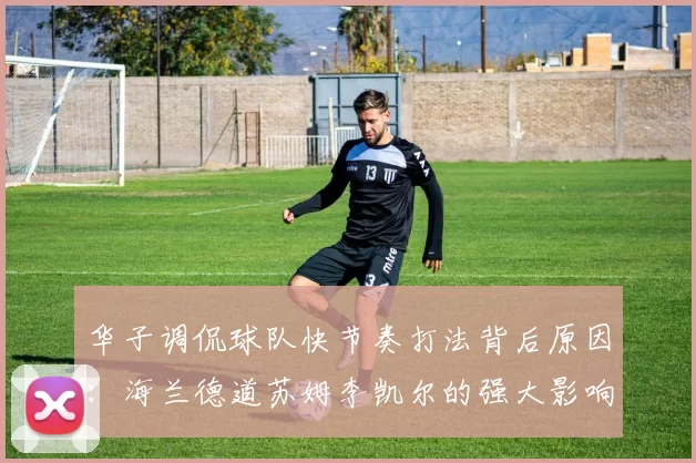 华子调侃球队快节奏打法背后原因：海兰德道苏姆李凯尔的强大影响力