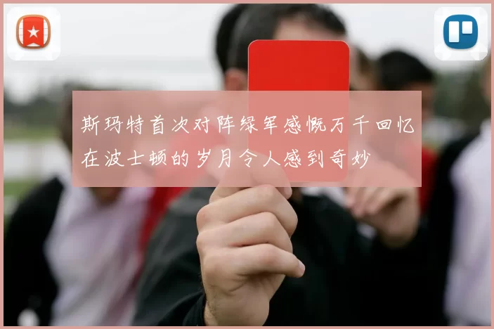 斯玛特首次对阵绿军感慨万千回忆在波士顿的岁月令人感到奇妙