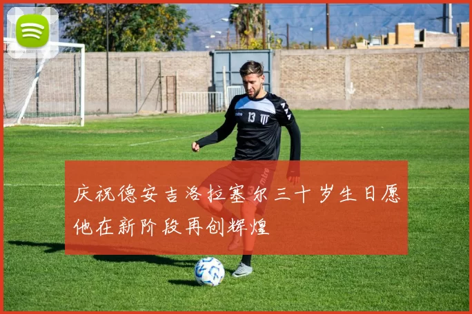 庆祝德安吉洛拉塞尔三十岁生日愿他在新阶段再创辉煌