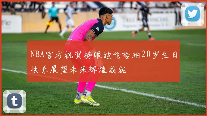 NBA官方祝贺榜眼迪伦哈珀20岁生日快乐展望未来辉煌成就