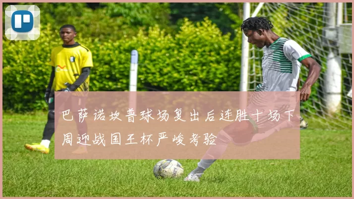 巴萨诺坎普球场复出后连胜十场下周迎战国王杯严峻考验