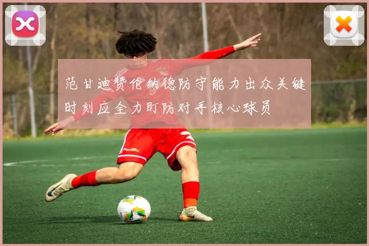 范甘迪赞伦纳德防守能力出众关键时刻应全力盯防对手核心球员