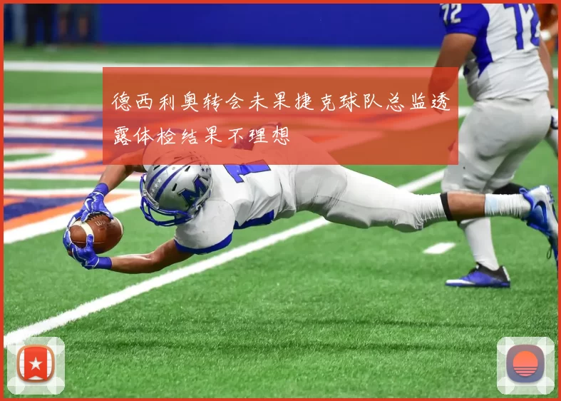 德西利奥转会未果捷克球队总监透露体检结果不理想